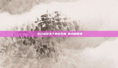 ‌无过滤环境下单色系青鳉的水质管理‌