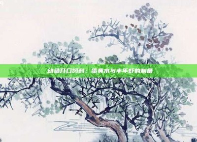 ‌幼鱼开口饲料：蛋黄水与丰年虾的制备‌
