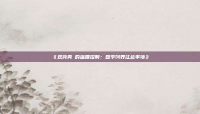 ‌《观背青鳉的温度控制：四季饲养注意事项》‌