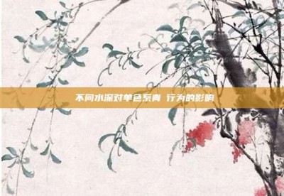 ‌不同水深对单色系青鳉行为的影响‌