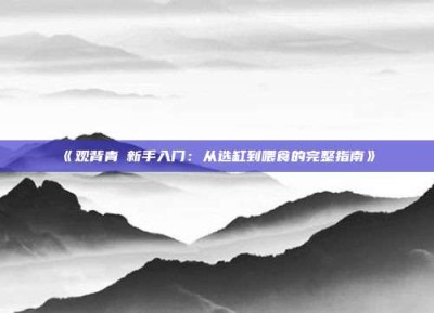 《观背青鳉新手入门：从选缸到喂食的完整指南》‌