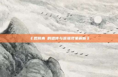 ‌《观背青鳉的遗传与返祖现象解析》‌
