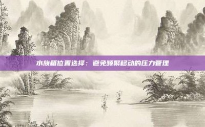水族箱位置选择：避免频繁移动的压力管理