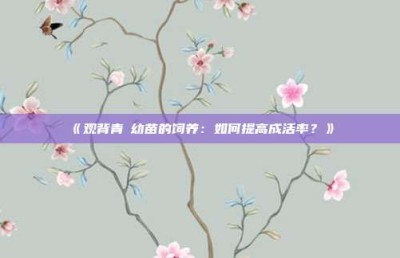‌《观背青鳉幼苗的饲养：如何提高成活率？》‌