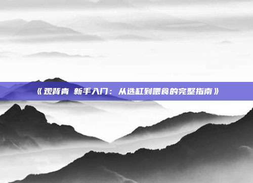 《观背青鳉新手入门:从选缸到喂食的完整指南》