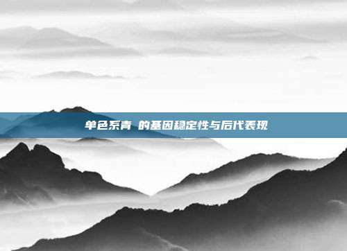 ‌单色系青鳉的基因稳定性与后代表现‌